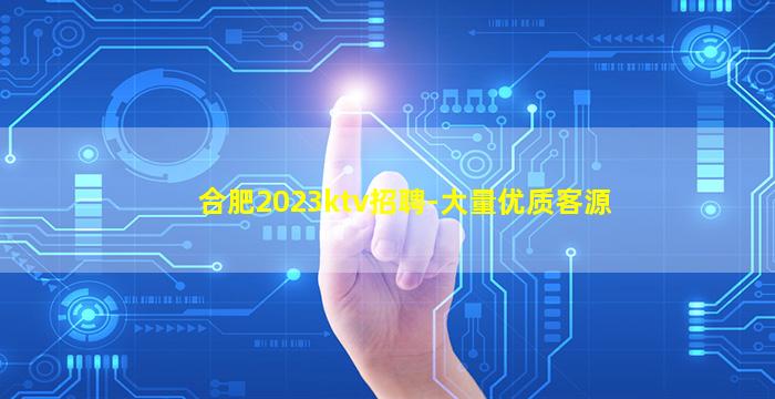 合肥2023ktv招聘-大量优质客源